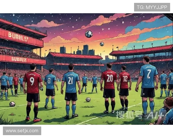 伯恩利逆袭表现稳健，新星崛起助球队重塑辉煌之路